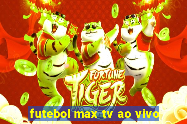 futebol max tv ao vivo